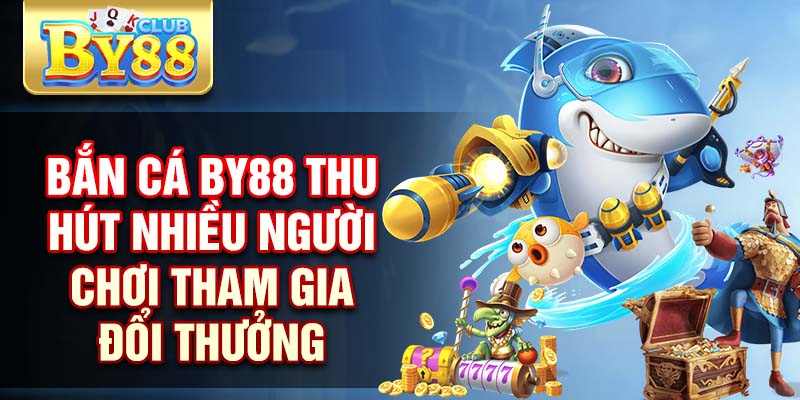 Bắn cá By88 thu hút nhiều người chơi tham gia đổi thưởng