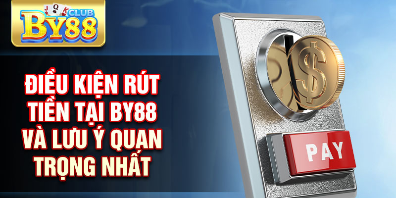 Rút Tiền By88 Hướng Dẫn Chi Tiết, Nhanh Chóng An Toàn 1 Điều kiện rút tiền tại By88 và lưu ý quan trọng nhất